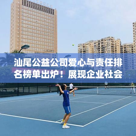 汕尾公益公司愛(ài)心與責(zé)任排名榜單出爐！展現(xiàn)企業(yè)社會(huì)責(zé)任力量