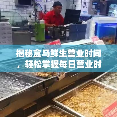 揭秘盒馬鮮生營(yíng)業(yè)時(shí)間，輕松掌握每日營(yíng)業(yè)時(shí)段！