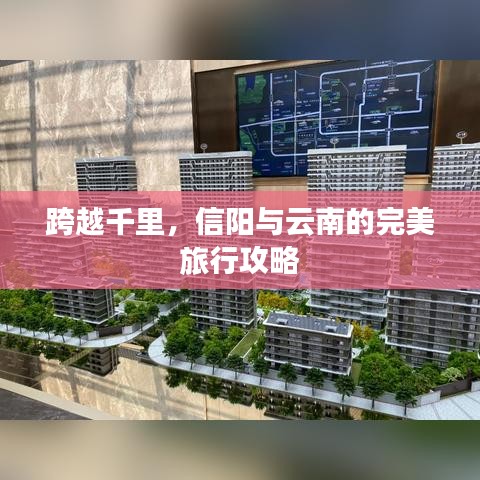 跨越千里，信陽(yáng)與云南的完美旅行攻略