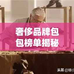 奢侈品牌包包榜單揭秘，全球十大最受歡迎的奢華包包品牌排名