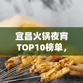 宜昌火鍋夜宵TOP10榜單，夜生活獨(dú)特魅力一網(wǎng)打盡！