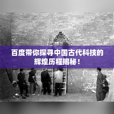 百度帶你探尋中國(guó)古代科技的輝煌歷程揭秘！