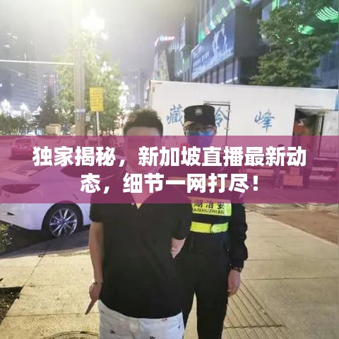 獨家揭秘，新加坡直播最新動態(tài)，細節(jié)一網(wǎng)打盡！