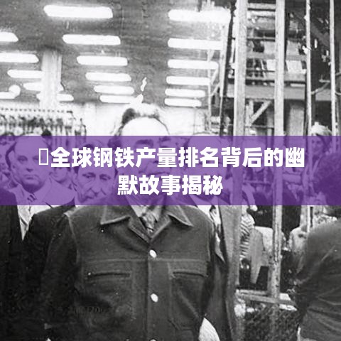 ?全球鋼鐵產(chǎn)量排名背后的幽默故事揭秘