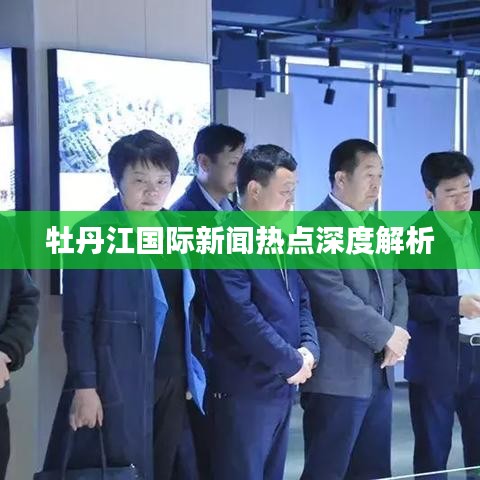 牡丹江國際新聞熱點(diǎn)深度解析