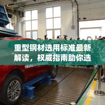 重型鋼材選用標(biāo)準(zhǔn)最新解讀，權(quán)威指南助你選材無憂