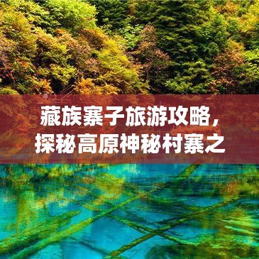 藏族寨子旅游攻略，探秘高原神秘村寨之旅