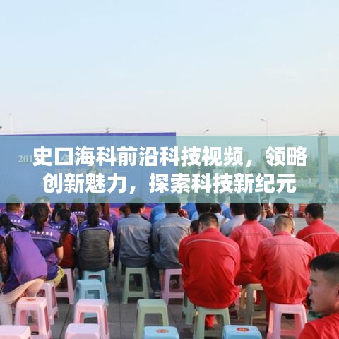 史口?？魄把乜萍家曨l，領略創(chuàng)新魅力，探索科技新紀元