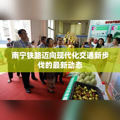 南寧鐵路邁向現(xiàn)代化交通新步伐的最新動態(tài)