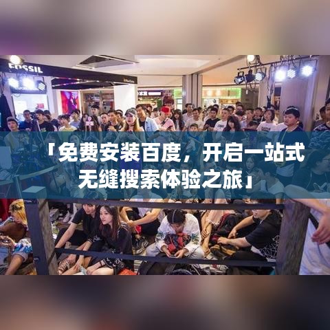 「免費(fèi)安裝百度，開啟一站式無縫搜索體驗(yàn)之旅」