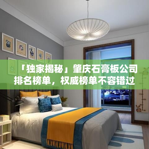 「獨家揭秘」肇慶石膏板公司排名榜單，權(quán)威榜單不容錯過！
