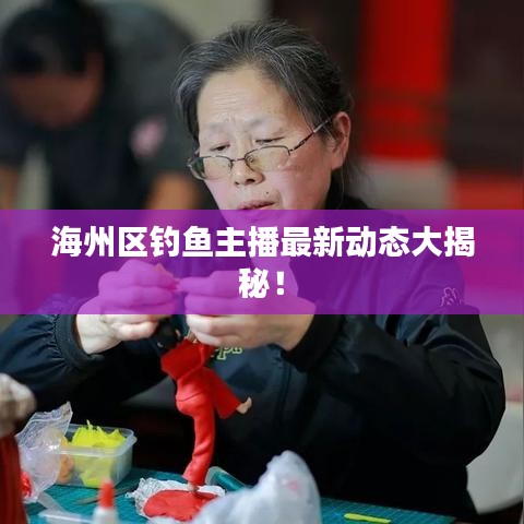 海州區(qū)釣魚主播最新動態(tài)大揭秘！