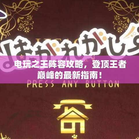 電玩之王陣容攻略，登頂王者巔峰的最新指南！