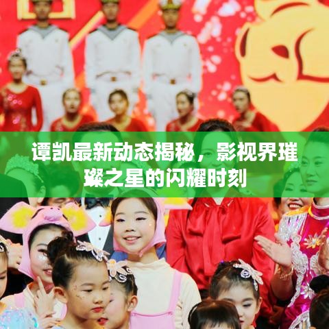 譚凱最新動態(tài)揭秘，影視界璀璨之星的閃耀時刻