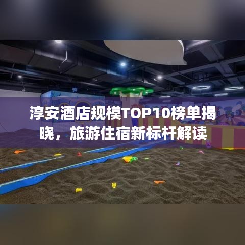 淳安酒店規(guī)模TOP10榜單揭曉，旅游住宿新標(biāo)桿解讀