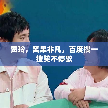 賈玲，笑果非凡，百度搜一搜笑不停歇
