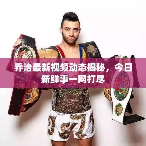 喬治最新視頻動態(tài)揭秘，今日新鮮事一網(wǎng)打盡