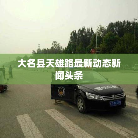 大名縣天雄路最新動態(tài)新聞頭條