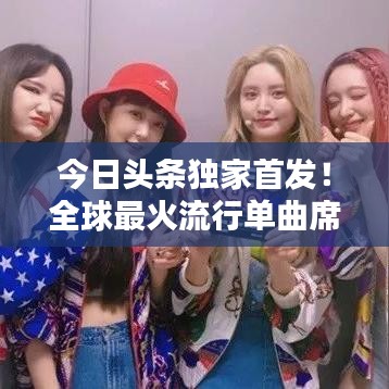 今日頭條獨家首發(fā)！全球最火流行單曲席卷全球，引發(fā)全球熱議！