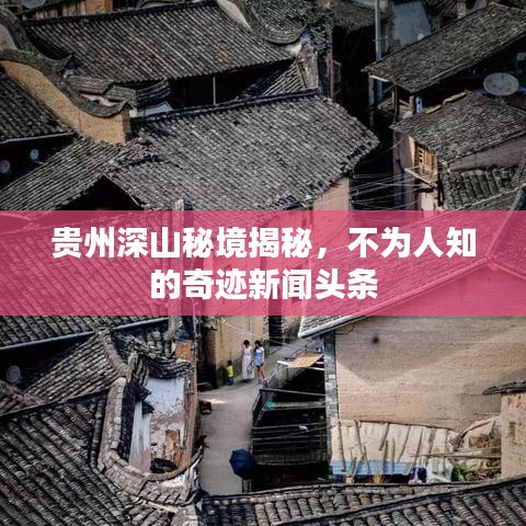 貴州深山秘境揭秘，不為人知的奇跡新聞?lì)^條