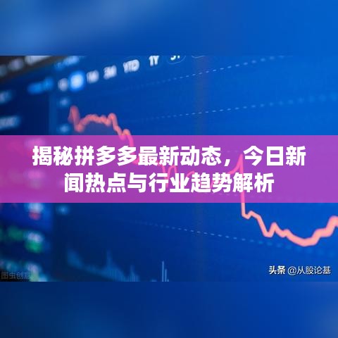 揭秘拼多多最新動態(tài)，今日新聞熱點與行業(yè)趨勢解析