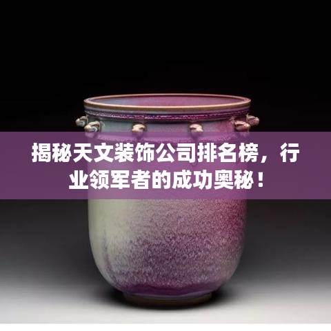 揭秘天文裝飾公司排名榜，行業(yè)領(lǐng)軍者的成功奧秘！