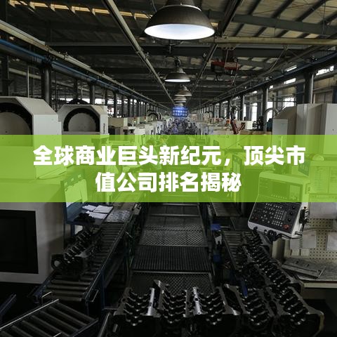 全球商業(yè)巨頭新紀元，頂尖市值公司排名揭秘