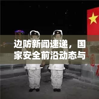邊防新聞速遞，國家安全前沿動態(tài)與最新頭條