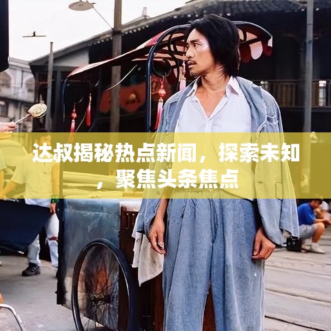 達(dá)叔揭秘?zé)狳c(diǎn)新聞，探索未知，聚焦頭條焦點(diǎn)
