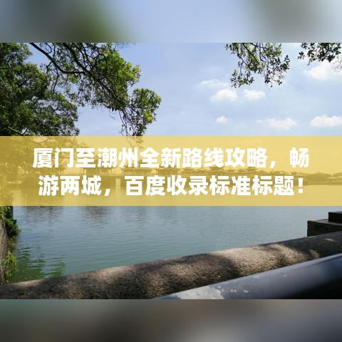 廈門至潮州全新路線攻略，暢游兩城，百度收錄標(biāo)準(zhǔn)標(biāo)題！