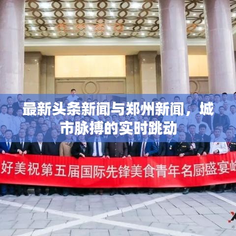 最新頭條新聞與鄭州新聞，城市脈搏的實(shí)時(shí)跳動(dòng)