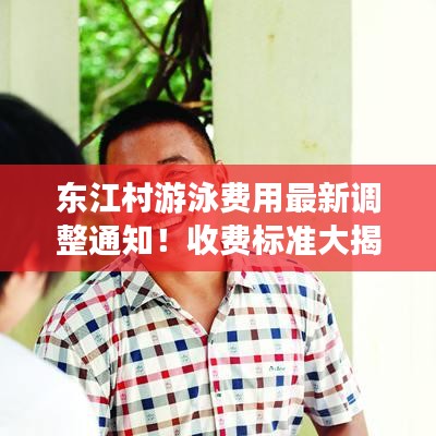 東江村游泳費(fèi)用最新調(diào)整通知！收費(fèi)標(biāo)準(zhǔn)大揭秘！