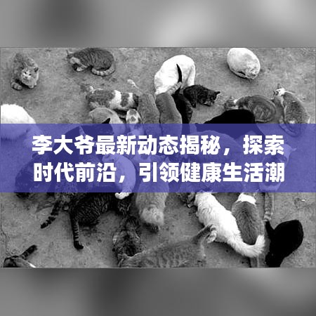 李大爺最新動態(tài)揭秘，探索時代前沿，引領(lǐng)健康生活潮流