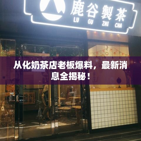 從化奶茶店老板爆料，最新消息全揭秘！