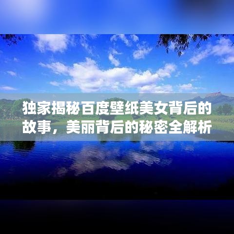 獨(dú)家揭秘百度壁紙美女背后的故事，美麗背后的秘密全解析