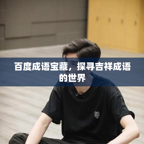 百度成語寶藏，探尋吉祥成語的世界