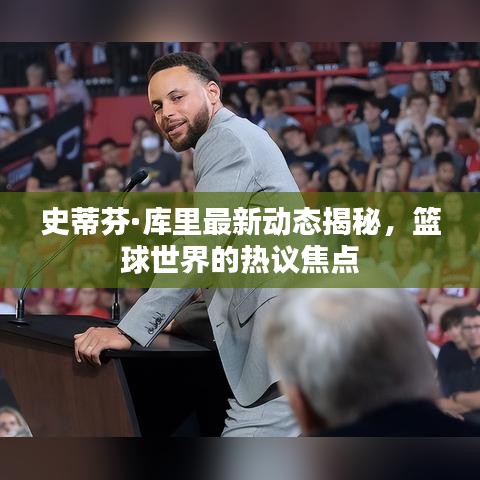 史蒂芬·庫(kù)里最新動(dòng)態(tài)揭秘，籃球世界的熱議焦點(diǎn)