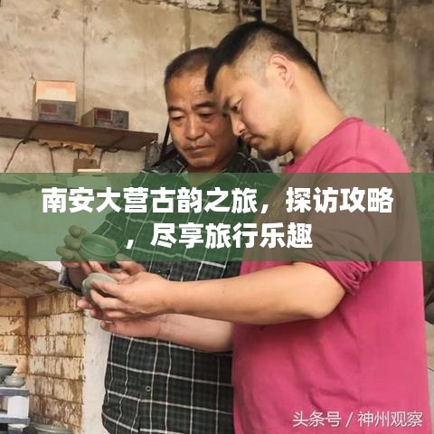 南安大營古韻之旅，探訪攻略，盡享旅行樂趣