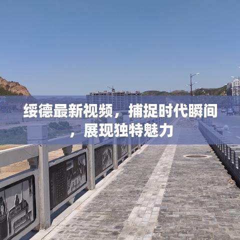 綏德最新視頻，捕捉時代瞬間，展現(xiàn)獨特魅力