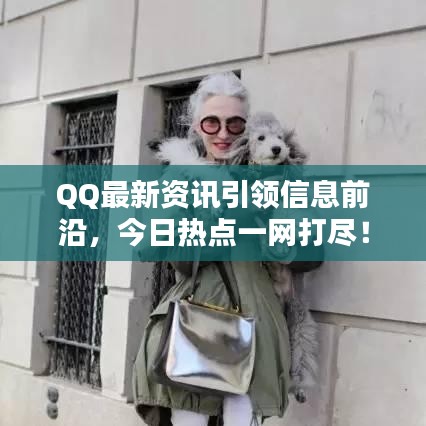 QQ最新資訊引領(lǐng)信息前沿，今日熱點(diǎn)一網(wǎng)打盡！