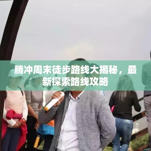 騰沖周末徒步路線大揭秘，最新探索路線攻略