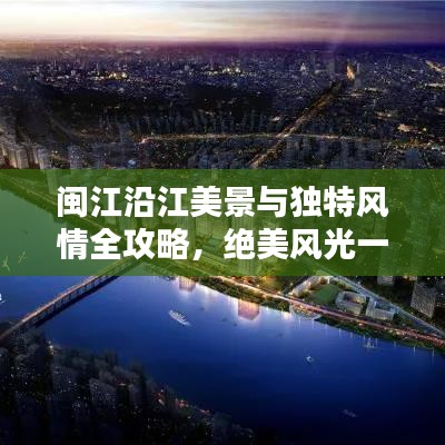 閩江沿江美景與獨(dú)特風(fēng)情全攻略，絕美風(fēng)光一網(wǎng)打盡！