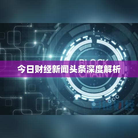 今日財(cái)經(jīng)新聞?lì)^條深度解析