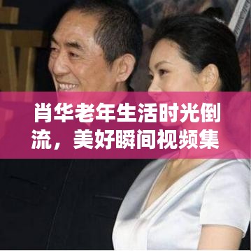肖華老年生活時(shí)光倒流，美好瞬間視頻集錦回顧