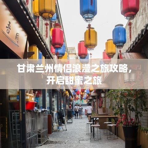 甘肅蘭州情侶浪漫之旅攻略，開啟甜蜜之旅