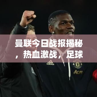 曼聯(lián)今日戰(zhàn)報揭秘，熱血激戰(zhàn)，足球世界瞬息萬變