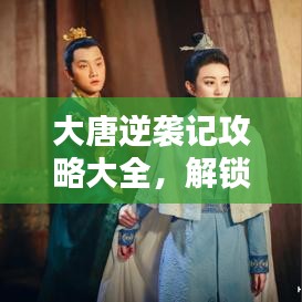 大唐逆襲記攻略大全，解鎖逆襲之路全新秘籍！