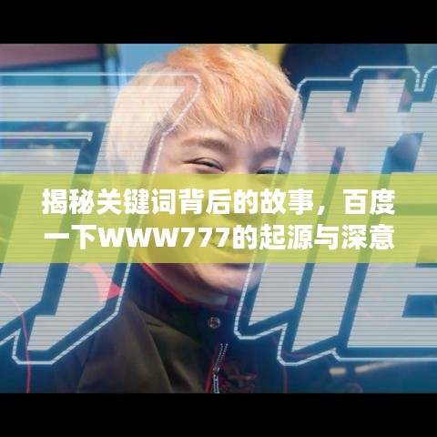 揭秘關(guān)鍵詞背后的故事，百度一下WWW777的起源與深意揭秘