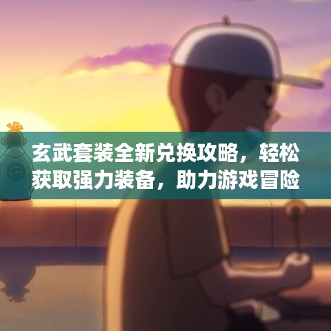 玄武套裝全新兌換攻略，輕松獲取強(qiáng)力裝備，助力游戲冒險(xiǎn)啟程！