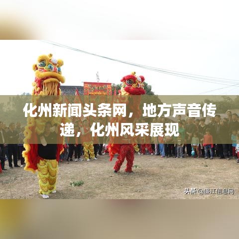化州新聞?lì)^條網(wǎng)，地方聲音傳遞，化州風(fēng)采展現(xiàn)